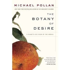 The Botany of Desire: A Plant's-Eye View of the World -- Michael Pollan